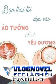 Bạn Trai Tôi Dựa Vào Ảo Tưởng Để Yêu Thương