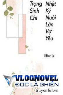 Trọng Sinh Chi Nhật Kí Nuôi Lớn Vợ Yêu