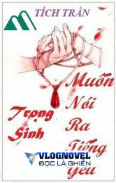 Trọng Sinh Muốn Nói Ra Tiếng Yêu - Tích Trần [bh]