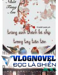 Trùng Sinh Thành Bé Chíp Trong Tay Tiên Tôn FULL