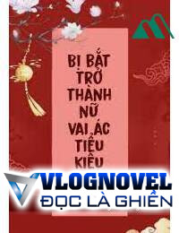 Bị Bắt Trở Thành Nữ Vai Ác Tiểu Kiều Thê