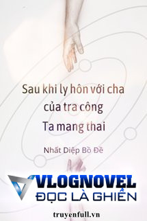 Sau Khi Ly Hôn Với Cha Của Tra Công, Ta Mang Thai