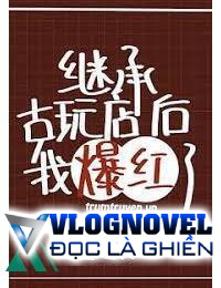 Sau Khi Kế Thừa Cửa Hàng Yêu Quái Đồ Cổ Ta Liền Nổi Tiếng