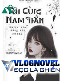 Tôi Cùng Nam Thần Xuyên Vào Sủng Văn Nữ Phụ FULL