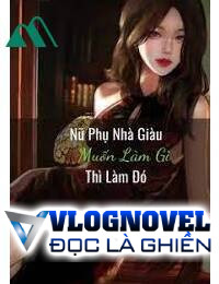 Nữ Phụ Nhà Giàu Muốn Làm Gì Thì Làm Đó